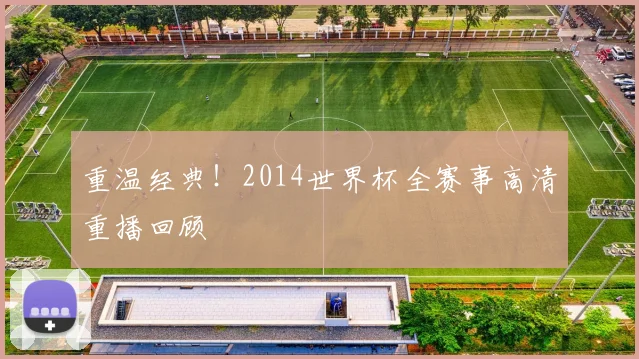 重温经典！2014世界杯全赛事高清重播回顾