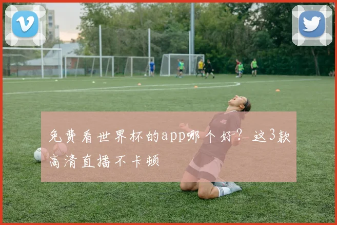 免费看世界杯的app哪个好？这3款高清直播不卡顿