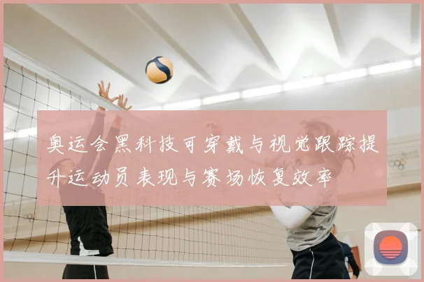 奥运会黑科技可穿戴与视觉跟踪提升运动员表现与赛场恢复效率