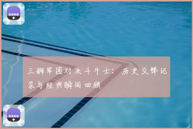 三狮军团对决斗牛士：历史交锋记录与经典瞬间回顾
