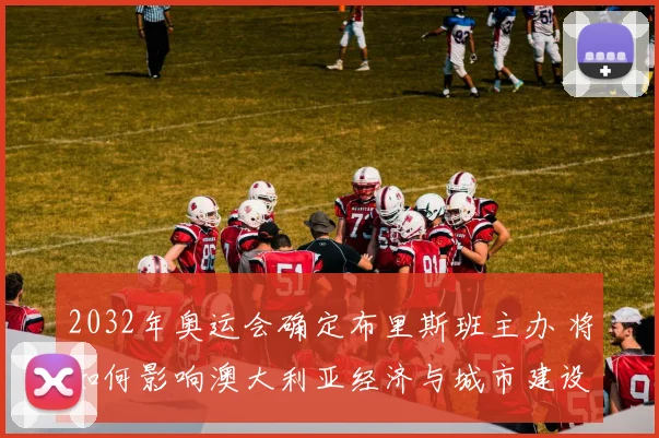 2032年奥运会确定布里斯班主办 将如何影响澳大利亚经济与城市建设