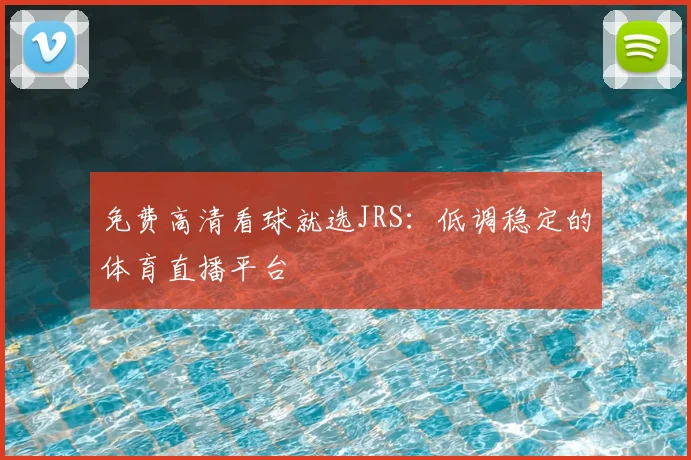 免费高清看球就选JRS：低调稳定的体育直播平台
