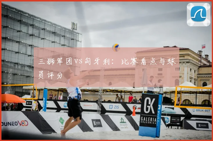 三狮军团vs匈牙利:比赛看点与球员评分