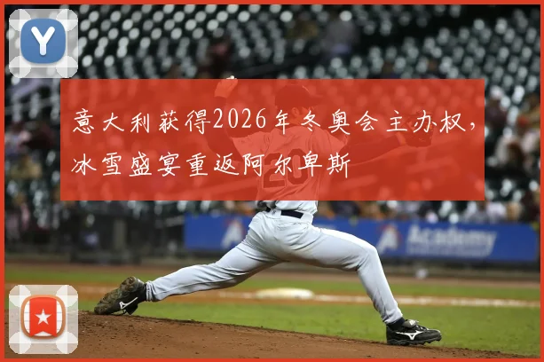 意大利获得2026年冬奥会主办权，冰雪盛宴重返阿尔卑斯