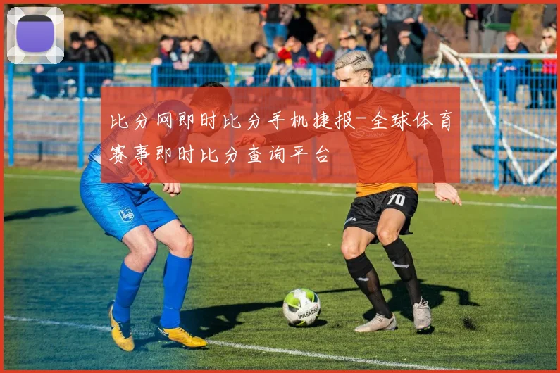 比分网即时比分手机捷报-全球体育赛事即时比分查询平台