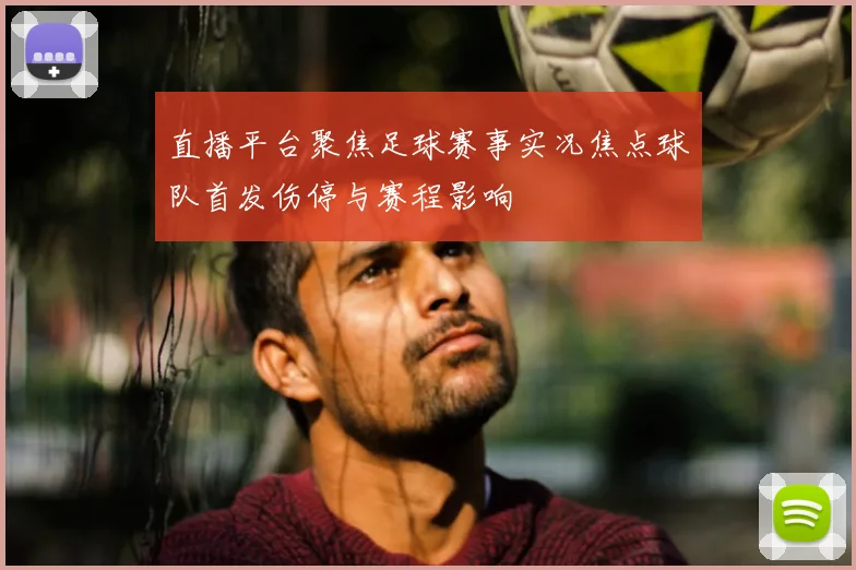 直播平台聚焦足球赛事实况焦点球队首发伤停与赛程影响