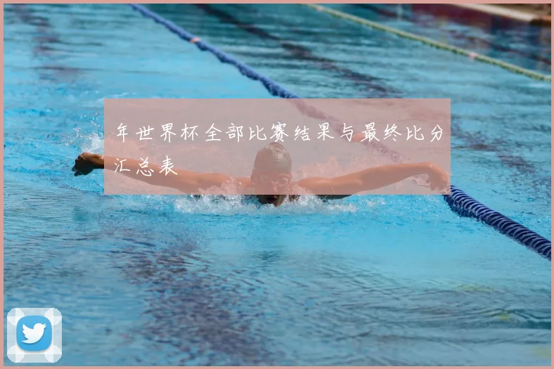 年世界杯全部比赛结果与最终比分汇总表