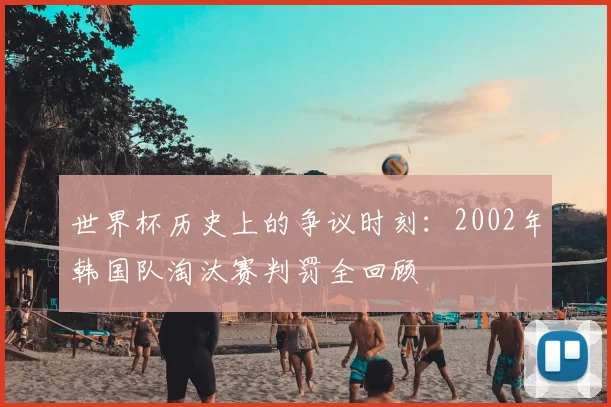 世界杯历史上的争议时刻：2002年韩国队淘汰赛判罚全回顾