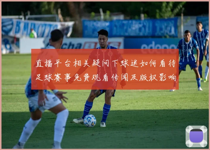 直播平台相关疑问下球迷如何看待足球赛事免费观看传闻及版权影响