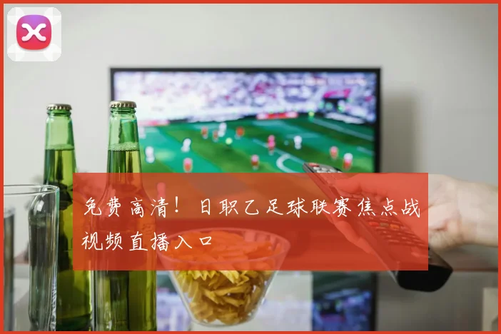 免费高清！日职乙足球联赛焦点战视频直播入口