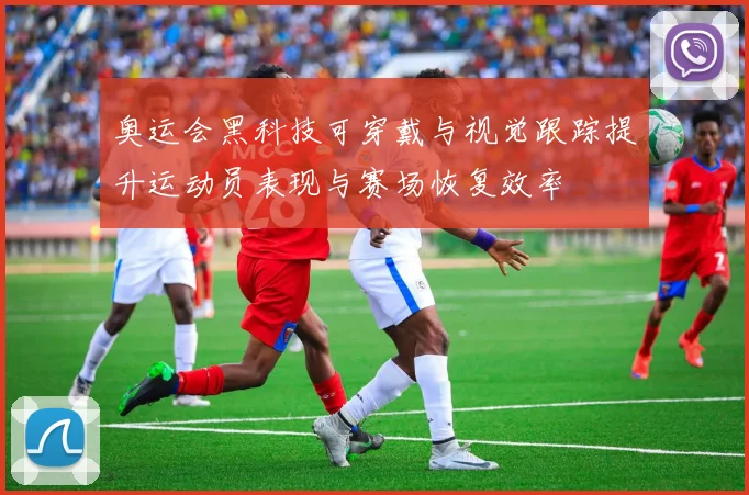 奥运会黑科技可穿戴与视觉跟踪提升运动员表现与赛场恢复效率