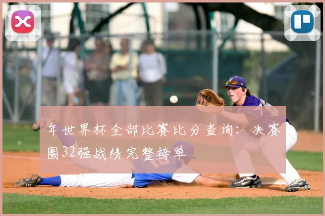 年世界杯全部比赛比分查询：决赛圈32强战绩完整榜单