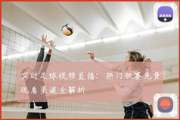 实时足球视频直播：热门联赛免费观看渠道全解析