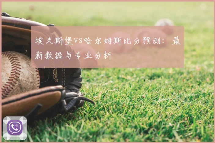埃夫斯堡vs哈尔姆斯比分预测:最新数据与专业分析