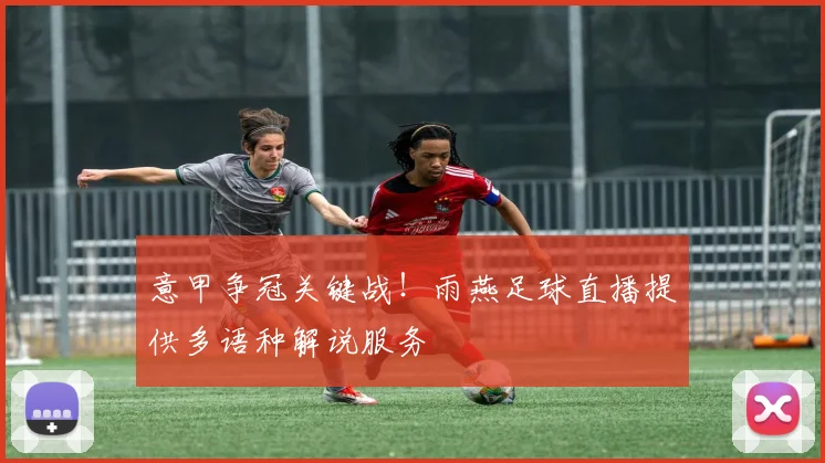 意甲争冠关键战！雨燕足球直播提供多语种解说服务