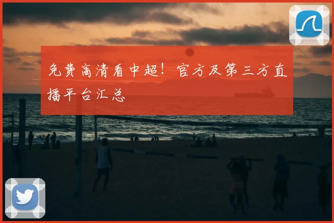 免费高清看中超！官方及第三方直播平台汇总