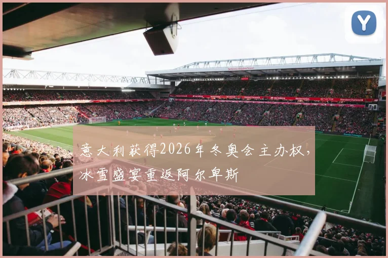 意大利获得2026年冬奥会主办权，冰雪盛宴重返阿尔卑斯