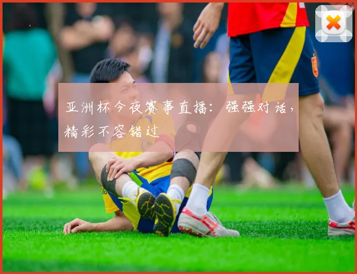 亚洲杯今夜赛事直播：强强对话，精彩不容错过