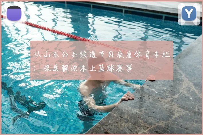 从山东公共频道节目表看体育专栏：深度解读本土篮球赛事