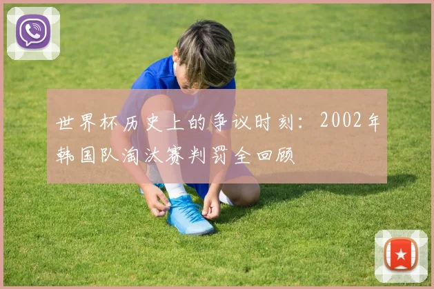 世界杯历史上的争议时刻：2002年韩国队淘汰赛判罚全回顾