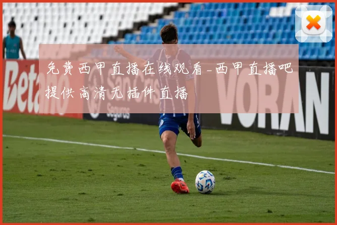 免费西甲直播在线观看_西甲直播吧提供高清无插件直播