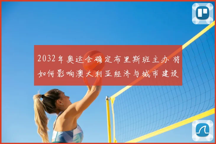 2032年奥运会确定布里斯班主办 将如何影响澳大利亚经济与城市建设