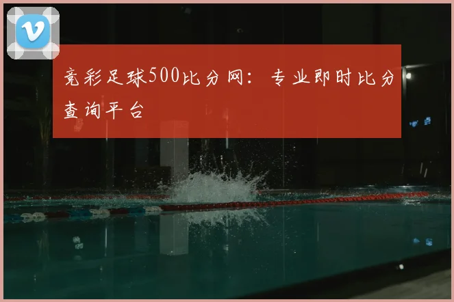 竞彩足球500比分网：专业即时比分查询平台