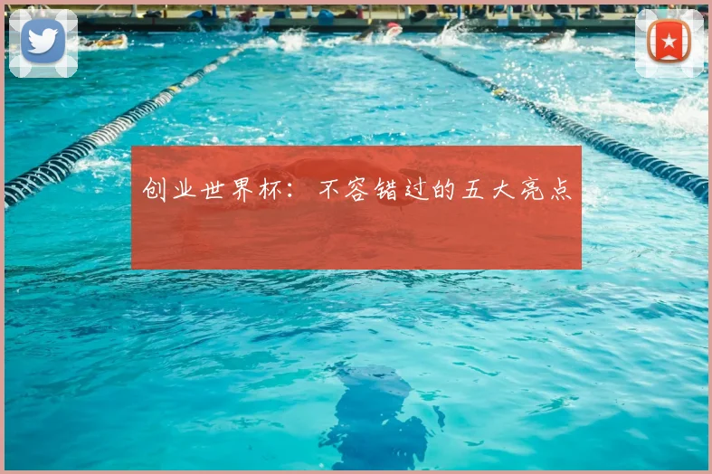 创业世界杯:不容错过的五大亮点