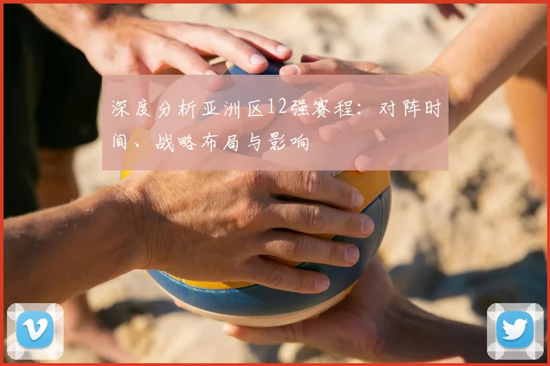 深度分析亚洲区12强赛程：对阵时间、战略布局与影响