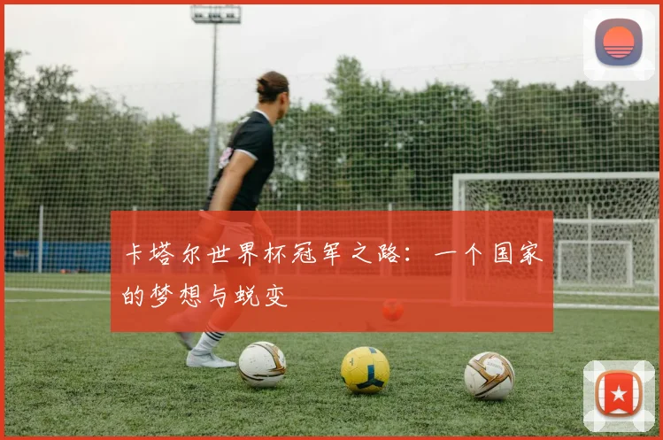 卡塔尔世界杯冠军之路：一个国家的梦想与蜕变