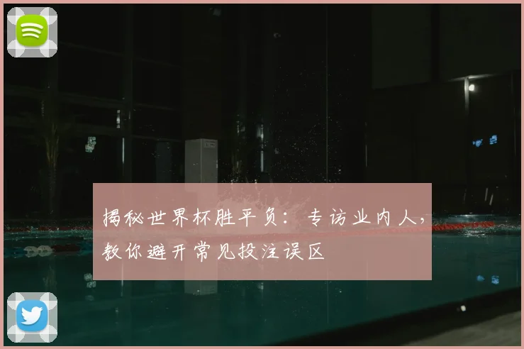 揭秘世界杯胜平负：专访业内人，教你避开常见投注误区