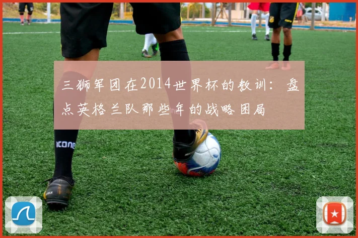 三狮军团在2014世界杯的教训：盘点英格兰队那些年的战略困局
