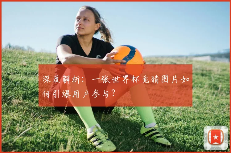 深度解析:一张世界杯竞猜图片如何引爆用户参与?