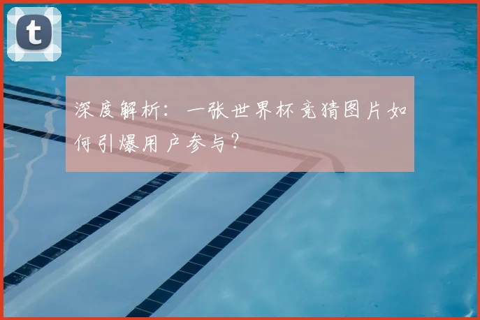 深度解析:一张世界杯竞猜图片如何引爆用户参与?