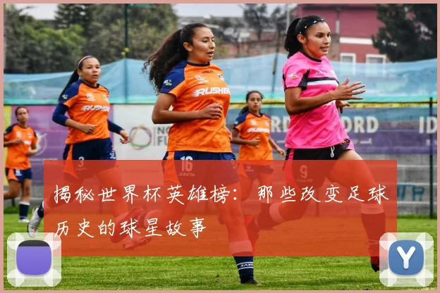 揭秘世界杯英雄榜：那些改变足球历史的球星故事