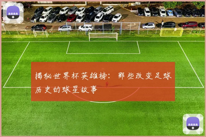 揭秘世界杯英雄榜：那些改变足球历史的球星故事