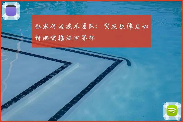 独家对话技术团队：突发故障后如何继续播放世界杯