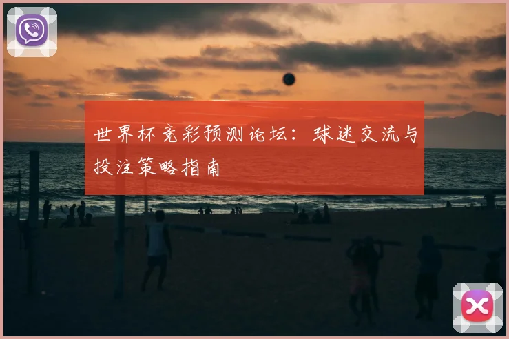 世界杯竞彩预测论坛：球迷交流与投注策略指南