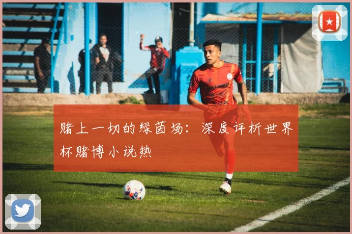 赌上一切的绿茵场:深度评析世界杯赌博小说热