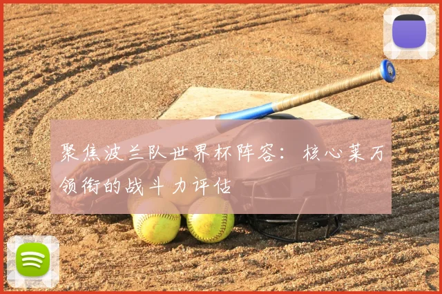 聚焦波兰队世界杯阵容:核心莱万领衔的战斗力评估