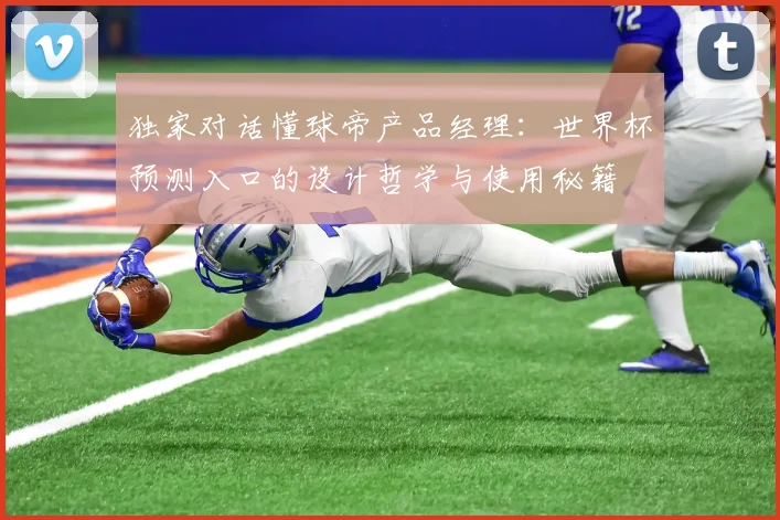 独家对话懂球帝产品经理：世界杯预测入口的设计哲学与使用秘籍
