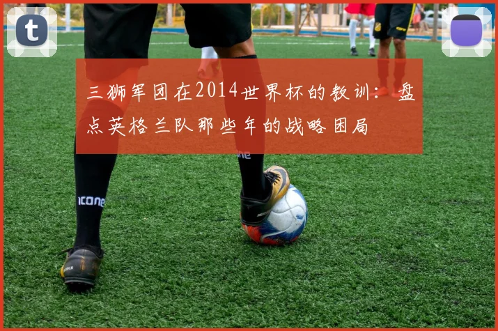 三狮军团在2014世界杯的教训：盘点英格兰队那些年的战略困局