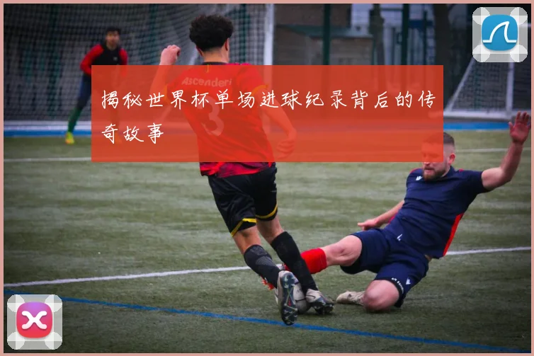 揭秘世界杯单场进球纪录背后的传奇故事