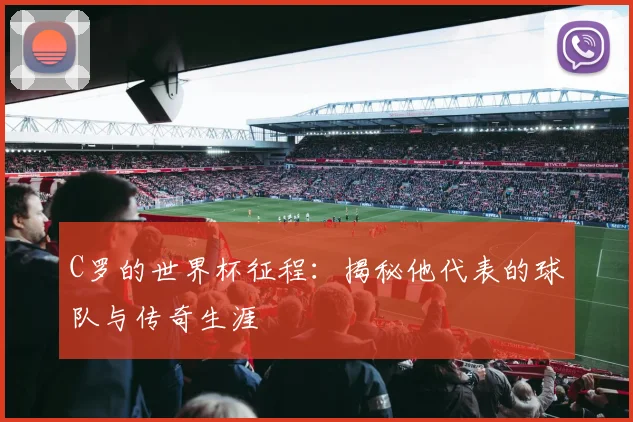 C罗的世界杯征程：揭秘他代表的球队与传奇生涯